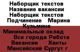 Наборщик текстов › Название вакансии ­ Наборщик текстов › Подчинение ­ Марина Кузьмина › Минимальный оклад ­ 1 500 - Все города Работа » Вакансии   . Ханты-Мансийский,Сургут г.